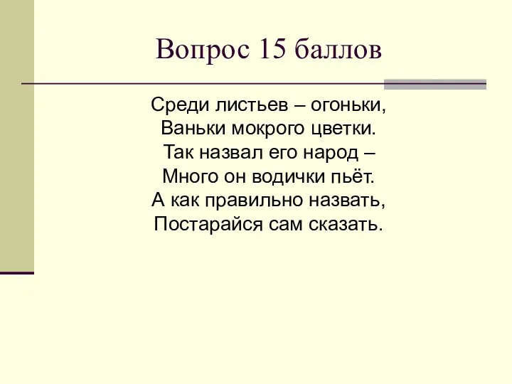 Вопрос 15 баллов Среди листьев – огоньки, Ваньки мокрого цветки.