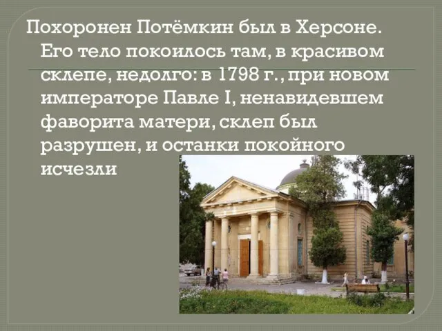 Похоронен Потёмкин был в Херсоне. Его тело покоилось там, в