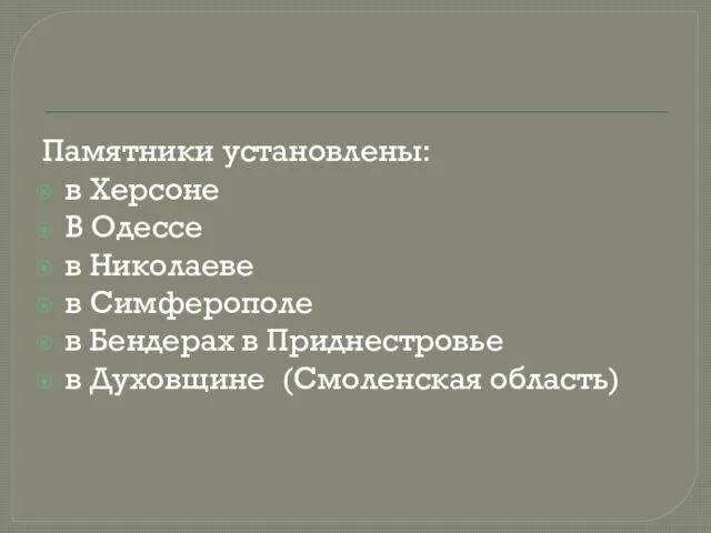 Памятники установлены: в Херсоне В Одессе в Николаеве в Симферополе