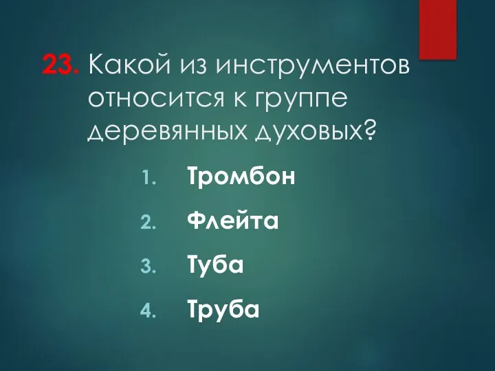 23. Какой из инструментов относится к группе деревянных духовых? Тромбон Флейта Туба Труба