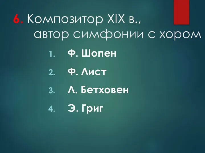 6. Композитор XIX в., автор симфонии с хором Ф. Шопен Ф. Лист Л. Бетховен Э. Григ