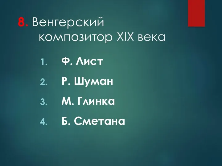 8. Венгерский композитор XIX века Ф. Лист Р. Шуман М. Глинка Б. Сметана