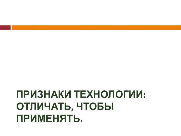 ПРИЗНАКИ ТЕХНОЛОГИИ: ОТЛИЧАТЬ, ЧТОБЫ ПРИМЕНЯТЬ.