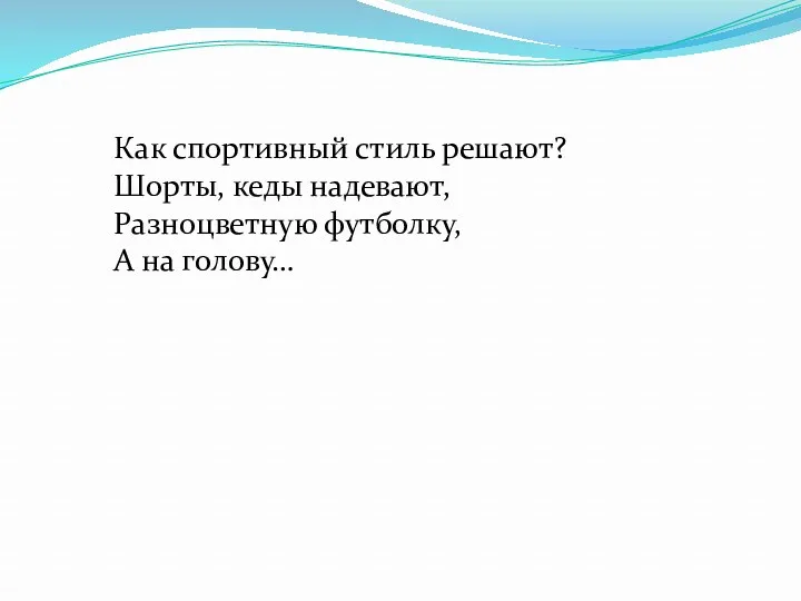 Как спортивный стиль решают? Шорты, кеды надевают, Разноцветную футболку, А на голову…