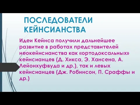 ПОСЛЕДОВАТЕЛИ КЕЙНСИАНСТВА Идеи Кейнса получили дальнейшее развитие в работах представителей