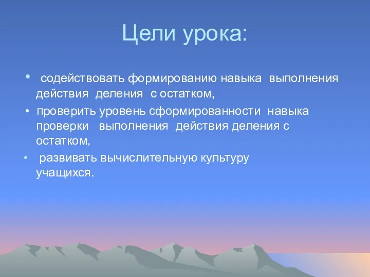 Цели урока: содействовать формированию навыка выполнения действия деления с остатком,