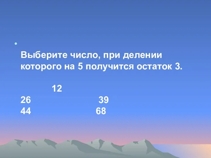 Выберите число, при делении которого на 5 получится остаток 3. 12 26 39 44 68