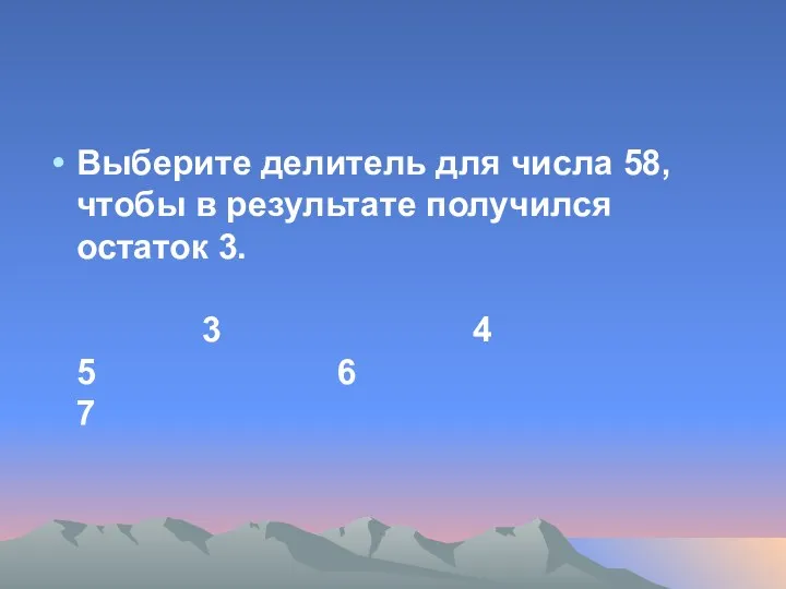 Выберите делитель для числа 58, чтобы в результате получился остаток 3. 3 4 5 6 7