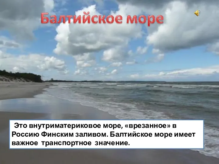 Это внутриматериковое море, «врезанное» в Россию Финским заливом. Балтийское море имеет важное транспортное значение.