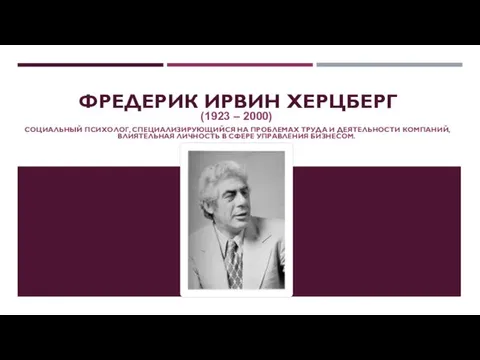 ФРЕДЕРИК ИРВИН ХЕРЦБЕРГ (1923 – 2000) СОЦИАЛЬНЫЙ ПСИХОЛОГ, СПЕЦИАЛИЗИРУЮЩИЙСЯ НА ПРОБЛЕМАХ ТРУДА И