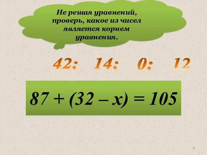 Не решая уравнений, проверь, какое из чисел является корнем уравнения.