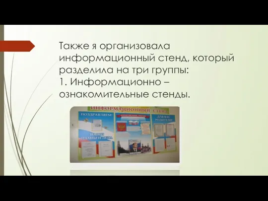 Также я организовала информационный стенд, который разделила на три группы: 1. Информационно – ознакомительные стенды.