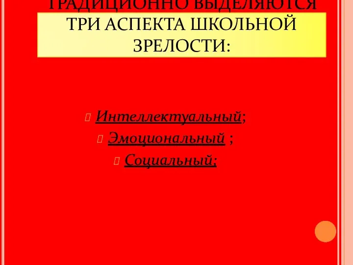 ТРАДИЦИОННО ВЫДЕЛЯЮТСЯ ТРИ АСПЕКТА ШКОЛЬНОЙ ЗРЕЛОСТИ: Интеллектуальный; Эмоциональный ; Социальный;