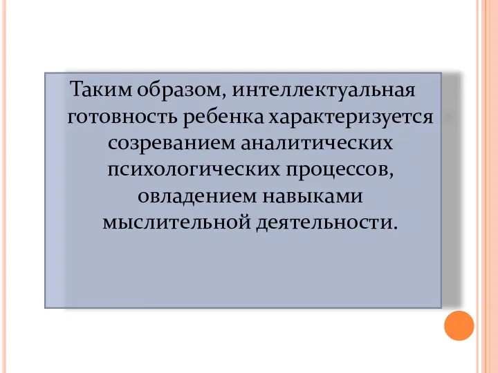 Таким образом, интеллектуальная готовность ребенка характеризуется созреванием аналитических психологических процессов, овладением навыками мыслительной деятельности.