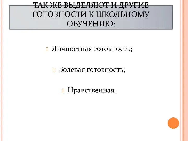 ТАК ЖЕ ВЫДЕЛЯЮТ И ДРУГИЕ ГОТОВНОСТИ К ШКОЛЬНОМУ ОБУЧЕНИЮ: Личностная готовность; Волевая готовность; Нравственная.