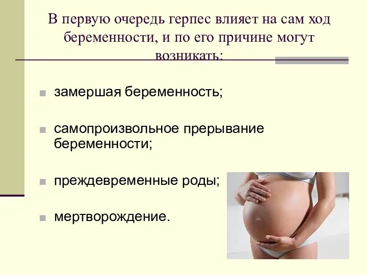 В первую очередь герпес влияет на сам ход беременности, и