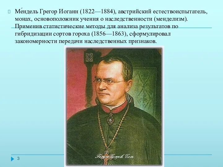 Ме́ндель Грегор Иоганн (1822—1884), австрийский естествоиспытатель, монах, основоположник учения о