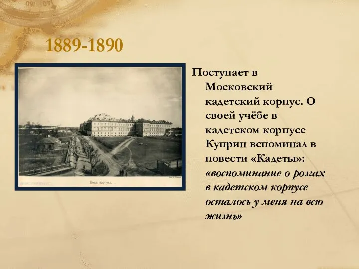 1889-1890 Поступает в Московский кадетский корпус. О своей учёбе в кадетском корпусе Куприн