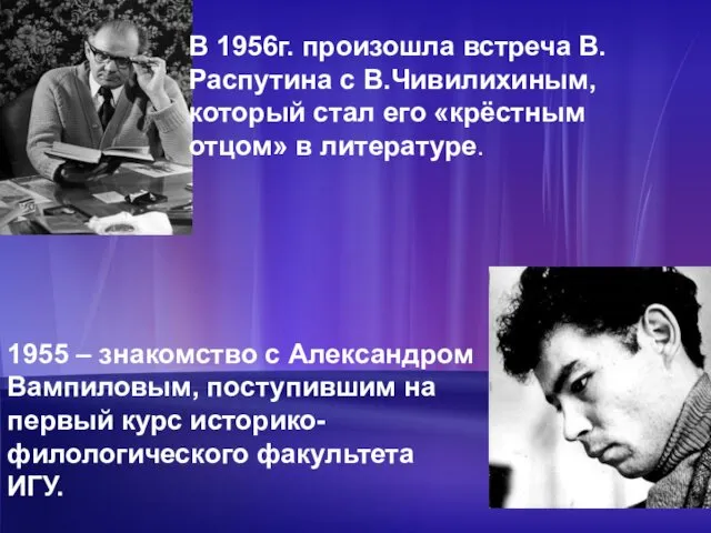 В 1956г. произошла встреча В.Распутина с В.Чивилихиным, который стал его