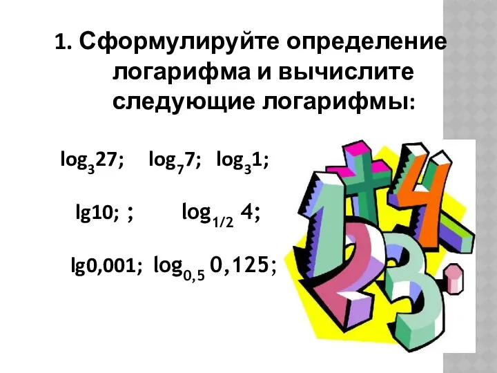 Сформулируйте определение логарифма и вычислите следующие логарифмы: log327; log77; log31; lg10; ; log1/2