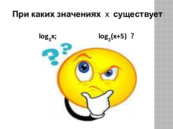 При каких значениях х существует log3x; log2(x+5) ?
