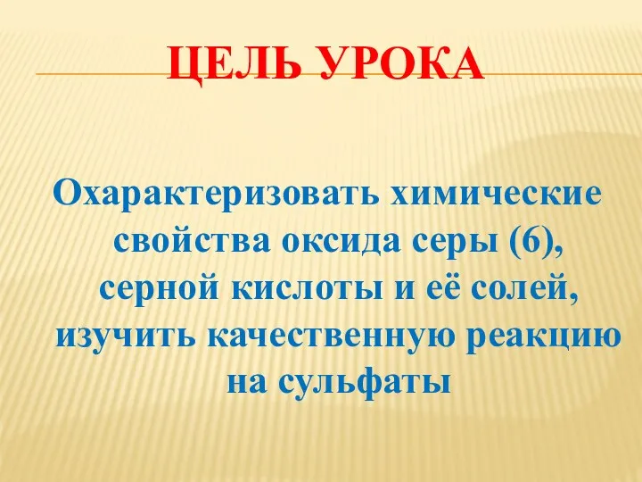 ЦЕЛЬ УРОКА Охарактеризовать химические свойства оксида серы (6), серной кислоты