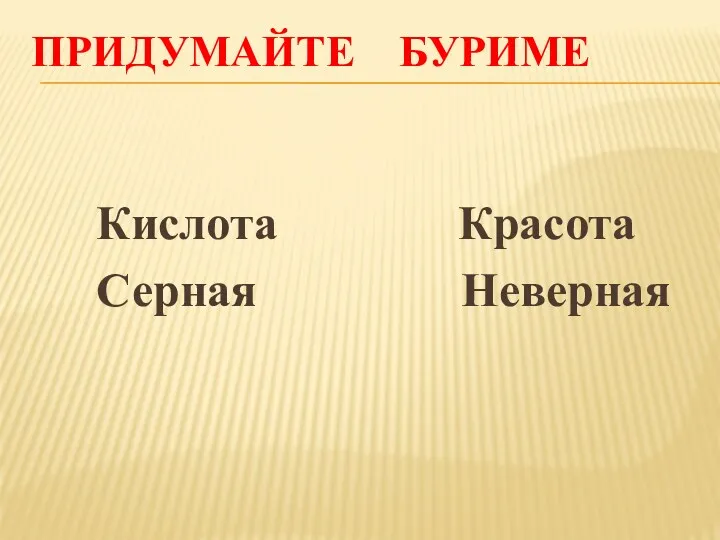 ПРИДУМАЙТЕ БУРИМЕ Кислота Красота Серная Неверная