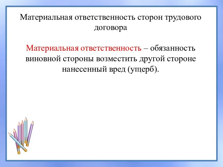 Материальная ответственность сторон трудового договора Материальная ответственность – обязанность виновной стороны возместить другой