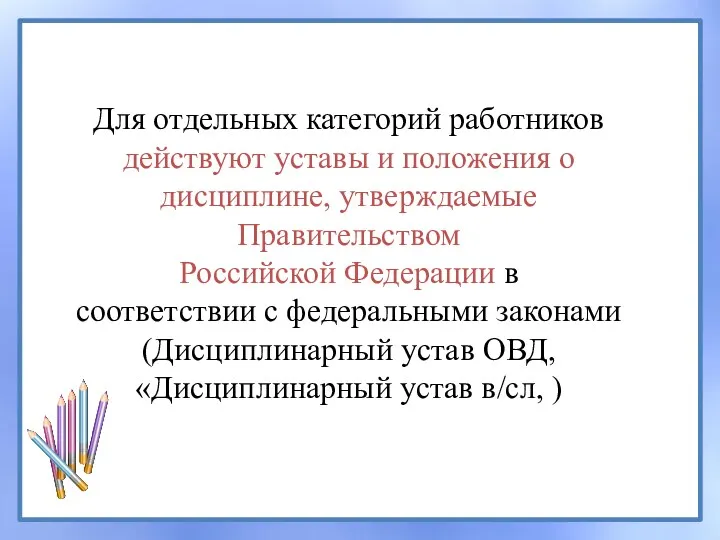 Для отдельных категорий работников действуют уставы и положения о дисциплине, утверждаемые Правительством Российской