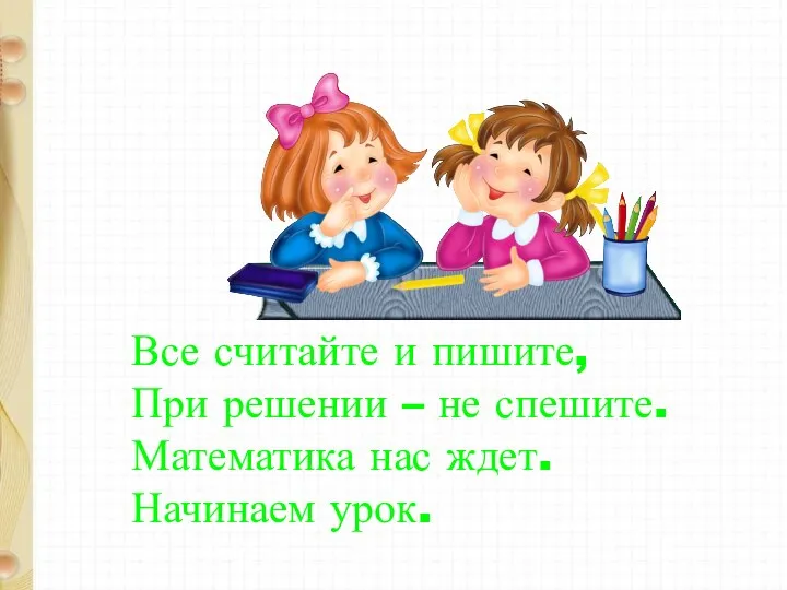 Все считайте и пишите, При решении – не спешите. Математика нас ждет. Начинаем урок.