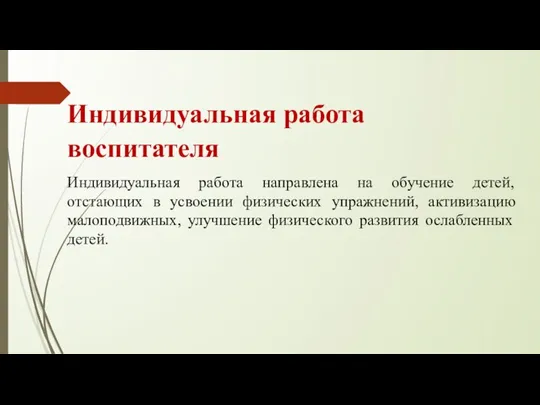 Индивидуальная работа воспитателя Индивидуальная работа направлена на обучение детей, отстающих