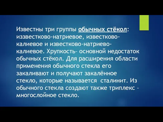 Известны три группы обычных стёкол: иззвестково-натриевое, известково-калиевое и известково-натриево-калиевое. Хрупкость–