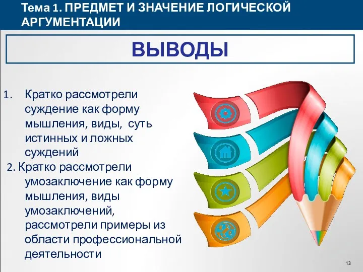 Тема 1. ПРЕДМЕТ И ЗНАЧЕНИЕ ЛОГИЧЕСКОЙ АРГУМЕНТАЦИИ ВЫВОДЫ Кратко рассмотрели