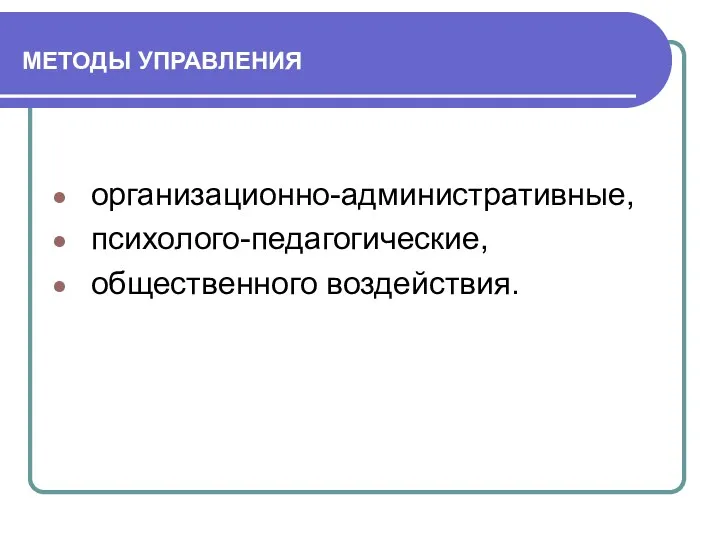 МЕТОДЫ УПРАВЛЕНИЯ организационно-административные, психолого-педагогические, общественного воздействия.