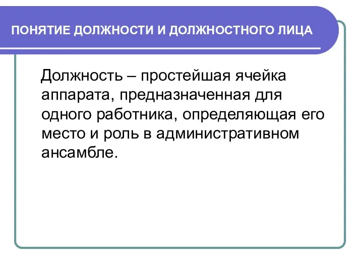 ПОНЯТИЕ ДОЛЖНОСТИ И ДОЛЖНОСТНОГО ЛИЦА Должность – простейшая ячейка аппарата, предназначенная для одного