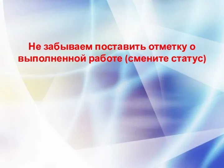 Не забываем поставить отметку о выполненной работе (смените статус)