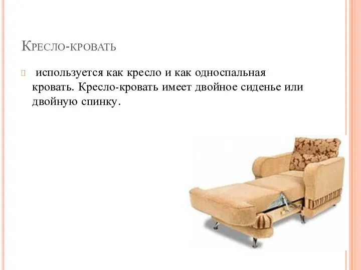 Кресло-кровать используется как кресло и как односпальная кровать. Кресло-кровать имеет двойное сиденье или двойную спинку.