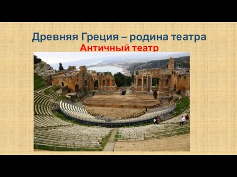 Древняя Греция – родина театра Античный театр