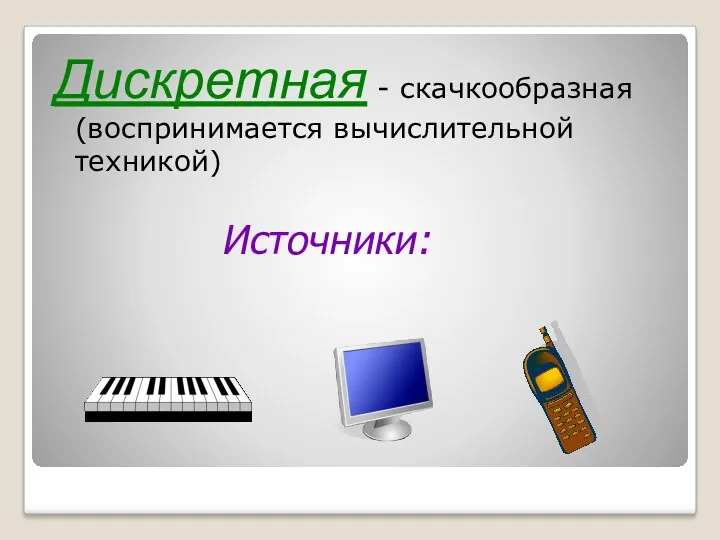 Дискретная - скачкообразная (воспринимается вычислительной техникой) Источники: