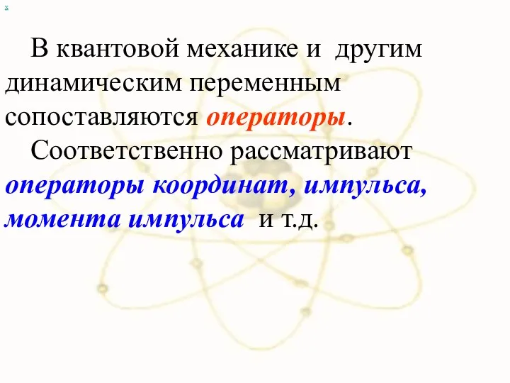 х В квантовой механике и другим динамическим переменным сопоставляются операторы.