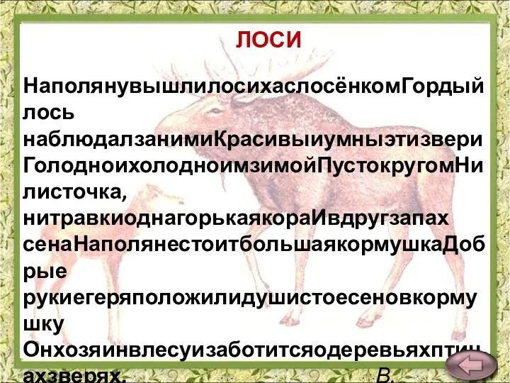 НаполянувышлилосихаслосёнкомГордыйлось наблюдалзанимиКрасивыиумныэтизвери ГолодноихолодноимзимойПустокругомНилисточка,нитравкиоднагорькаякораИвдругзапах сенаНаполянестоитбольшаякормушкаДобрые рукиегеряположилидушистоесеновкормушку Онхозяинвлесуизаботитсяодеревьяхптицахзверях. В.Карасёва ЛОСИ