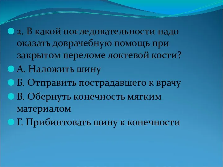 2. В какой последовательности надо оказать доврачебную помощь при закрытом переломе локтевой кости?