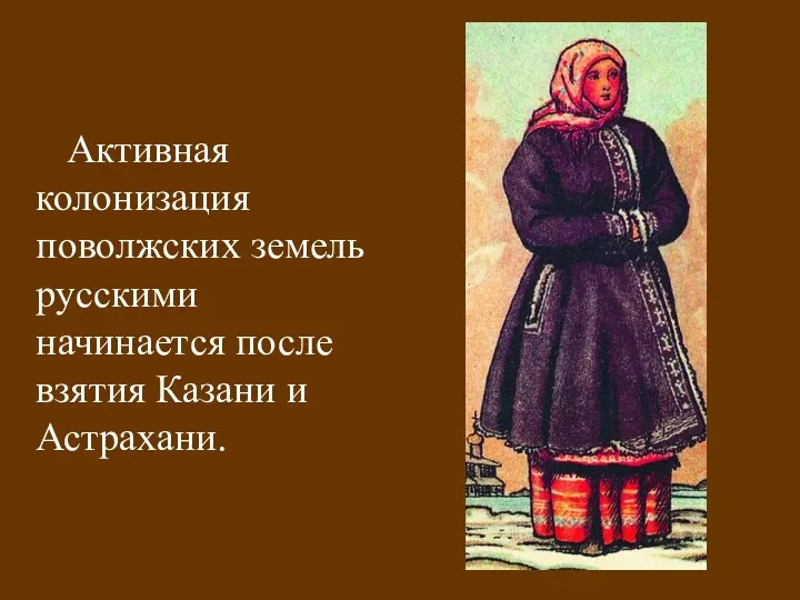 Активная колонизация поволжских земель русскими начинается после взятия Казани и Астрахани.