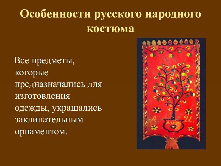 Особенности русского народного костюма Все предметы, которые предназначались для изготовления одежды, украшались заклинательным орнаментом.