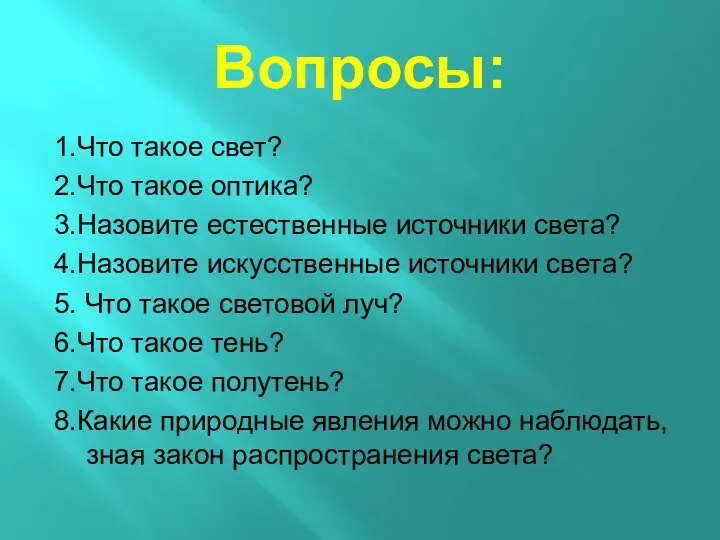 Вопросы: 1.Что такое свет? 2.Что такое оптика? 3.Назовите естественные источники