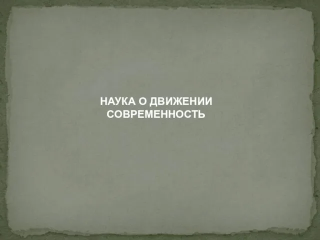 НАУКА О ДВИЖЕНИИ СОВРЕМЕННОСТЬ