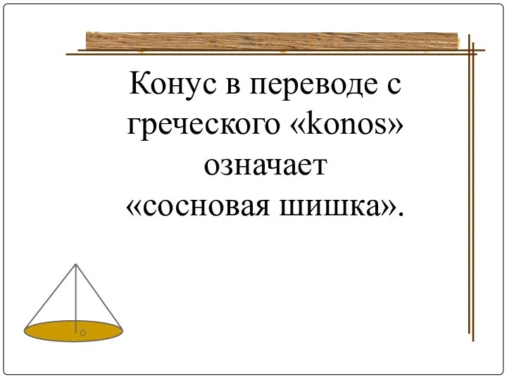 Конус в переводе с греческого «konos» означает «сосновая шишка». Историческая справка о конусе