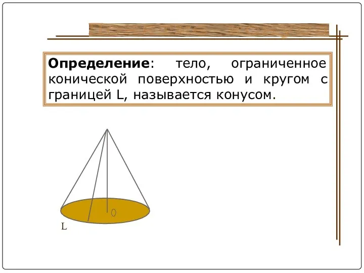 Понятие конуса Определение: тело, ограниченное конической поверхностью и кругом с границей L, называется конусом. L