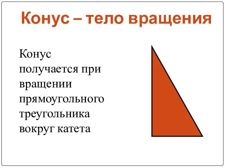 Конус – тело вращения Конус получается при вращении прямоугольного треугольника вокруг катета