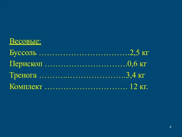Весовые: Буссоль …………………………….2,5 кг Перископ ………………………….0,6 кг Тренога ………..………………….3,4 кг Комплект …………………………. 12 кг.